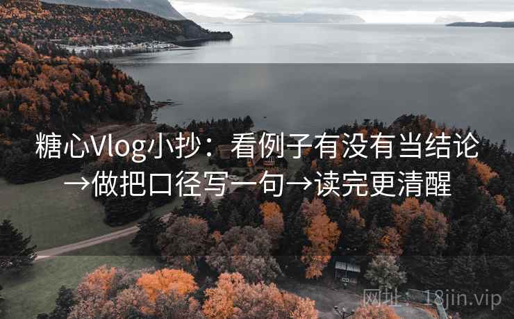 糖心Vlog小抄:看例子有没有当结论→做把口径写一句→读完更清醒 糖心Vlog小抄:看例子有没有当结论→做把口径写一句→读完更清醒