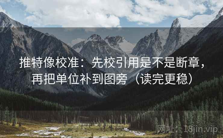 推特像校准：先校引用是不是断章，再把单位补到图旁（读完更稳）