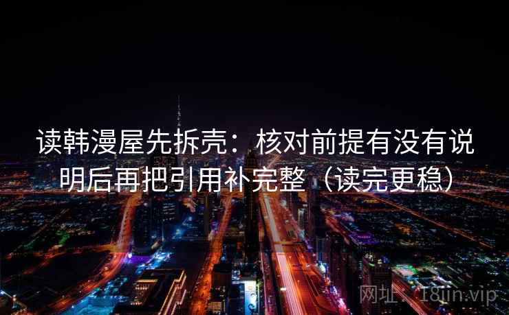 读韩漫屋先拆壳：核对前提有没有说明后再把引用补完整（读完更稳）