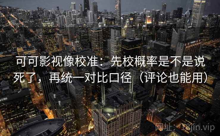 可可影视像校准:先校概率是不是说死了,再统一对比口径(评论也能用) 可可影视像校准:先校概率是不是说死了,再统一对比口径(评论也能用)