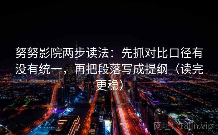 努努影院两步读法:先抓对比口径有没有统一,再把段落写成提纲(读完更稳) 努努影院两步读法:先抓对比口径有没有统一,再把段落写成提纲(读完更稳)