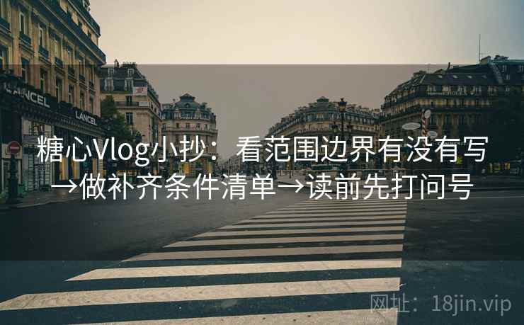 糖心Vlog小抄:看范围边界有没有写→做补齐条件清单→读前先打问号 糖心Vlog小抄:看范围边界有没有写→做补齐条件清单→读前先打问号