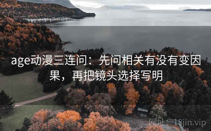 age动漫三连问：先问相关有没有变因果，再把镜头选择写明