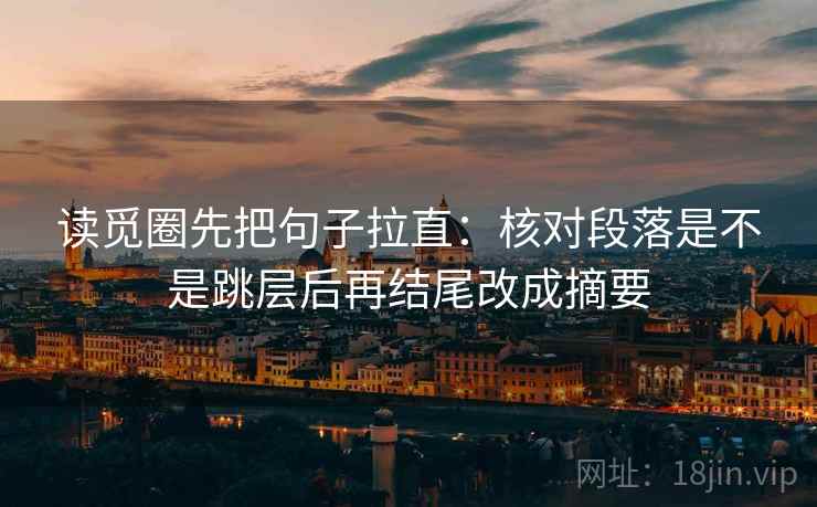 读觅圈先把句子拉直:核对段落是不是跳层后再结尾改成摘要 读觅圈先把句子拉直:核对段落是不是跳层后再结尾改成摘要