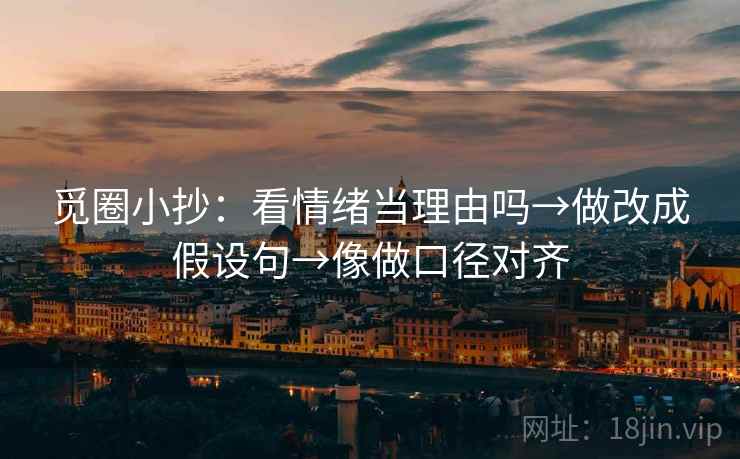 觅圈小抄：看情绪当理由吗→做改成假设句→像做口径对齐