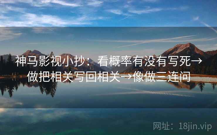 神马影视小抄：看概率有没有写死→做把相关写回相关→像做三连问