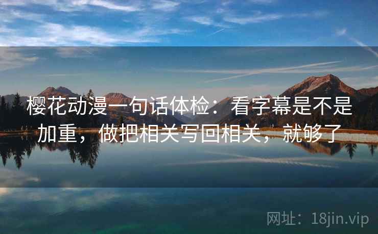 樱花动漫一句话体检:看字幕是不是加重,做把相关写回相关,就够了 樱花动漫一句话体检:看字幕是不是加重,做把相关写回相关,就够了