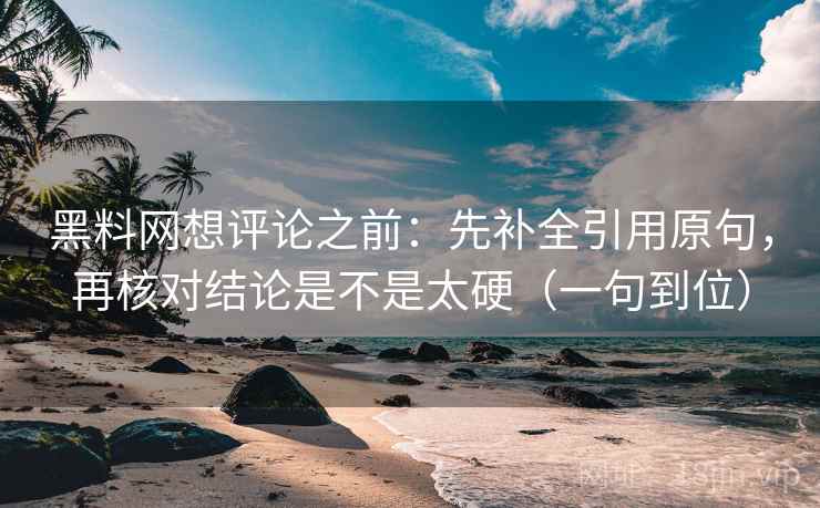 黑料网想评论之前:先补全引用原句,再核对结论是不是太硬(一句到位) 黑料网想评论之前:先补全引用原句,再核对结论是不是太硬(一句到位)