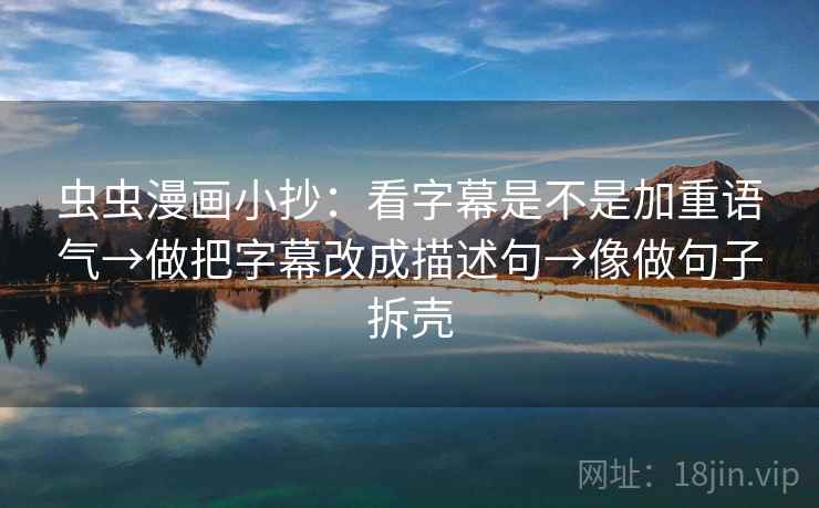 虫虫漫画小抄：看字幕是不是加重语气→做把字幕改成描述句→像做句子拆壳