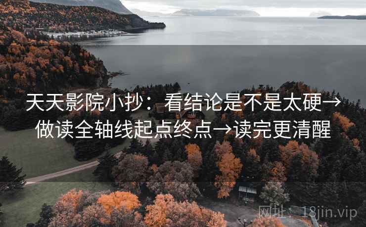 天天影院小抄：看结论是不是太硬→做读全轴线起点终点→读完更清醒
