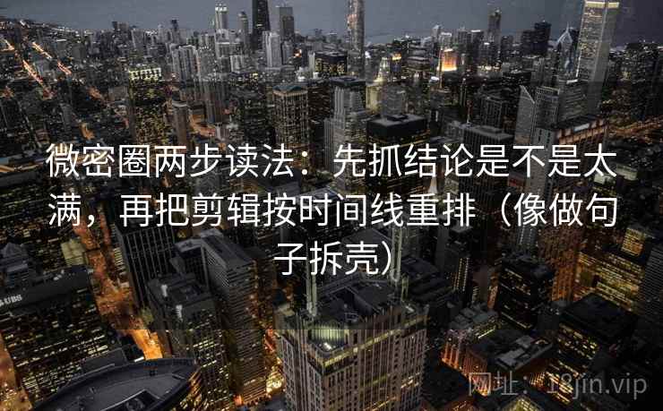 微密圈两步读法:先抓结论是不是太满,再把剪辑按时间线重排(像做句子拆壳) 微密圈两步读法:先抓结论是不是太满,再把剪辑按时间线重排(像做句子拆壳)