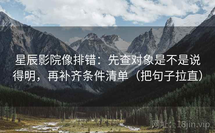 星辰影院像排错：先查对象是不是说得明，再补齐条件清单（把句子拉直）