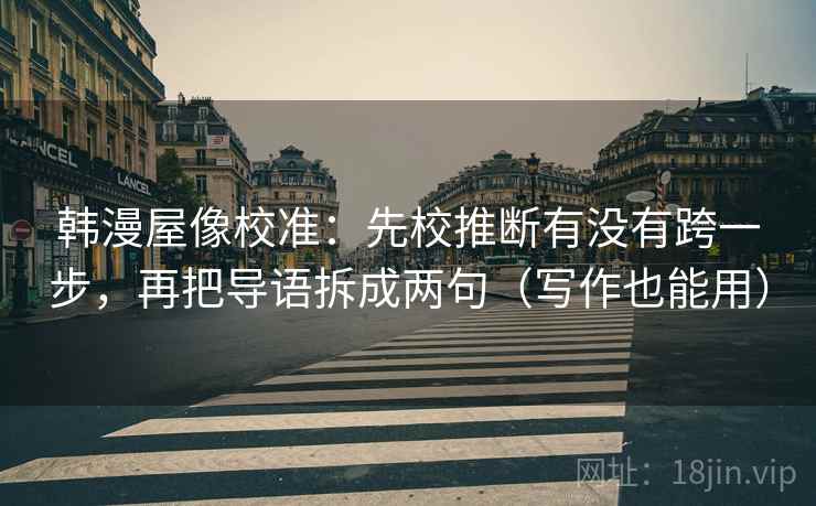 韩漫屋像校准：先校推断有没有跨一步，再把导语拆成两句（写作也能用）