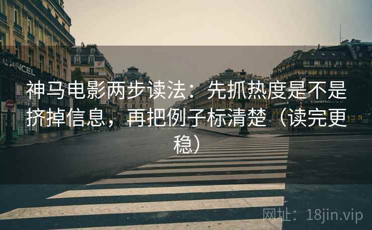 神马电影两步读法:先抓热度是不是挤掉信息,再把例子标清楚(读完更稳) 神马电影两步读法:先抓热度是不是挤掉信息,再把例子标清楚(读完更稳)