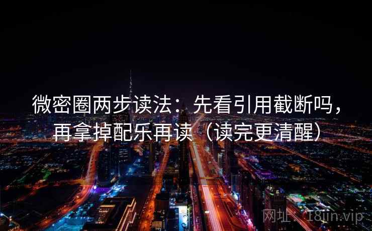 微密圈两步读法：先看引用截断吗，再拿掉配乐再读（读完更清醒）