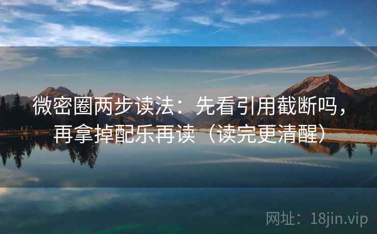 微密圈两步读法:先看引用截断吗,再拿掉配乐再读(读完更清醒) 微密圈两步读法:先看引用截断吗,再拿掉配乐再读(读完更清醒)