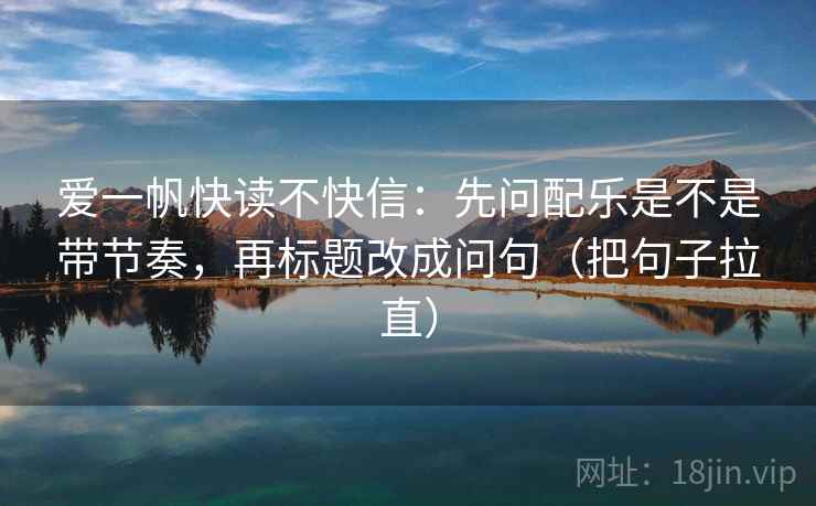 爱一帆快读不快信：先问配乐是不是带节奏，再标题改成问句（把句子拉直）