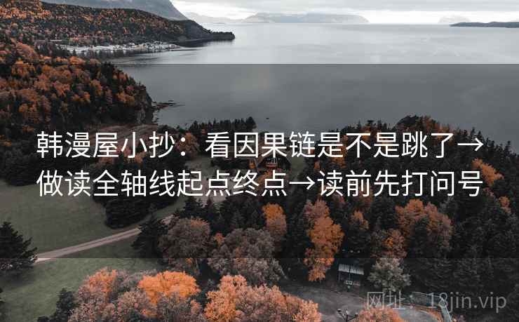 韩漫屋小抄：看因果链是不是跳了→做读全轴线起点终点→读前先打问号
