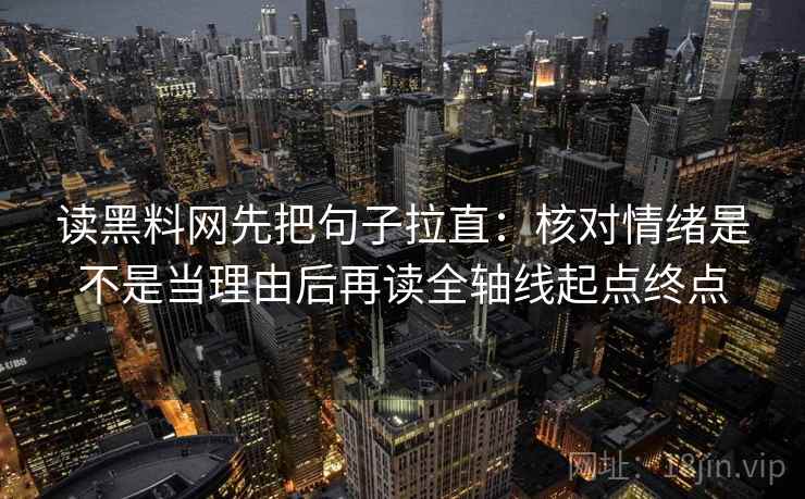 读黑料网先把句子拉直：核对情绪是不是当理由后再读全轴线起点终点
