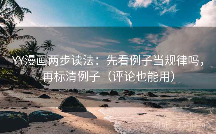 YY漫画两步读法：先看例子当规律吗，再标清例子（评论也能用）