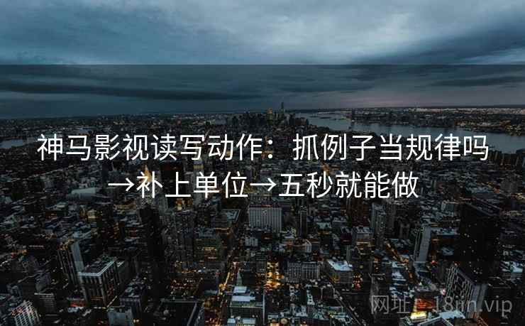 神马影视读写动作：抓例子当规律吗→补上单位→五秒就能做