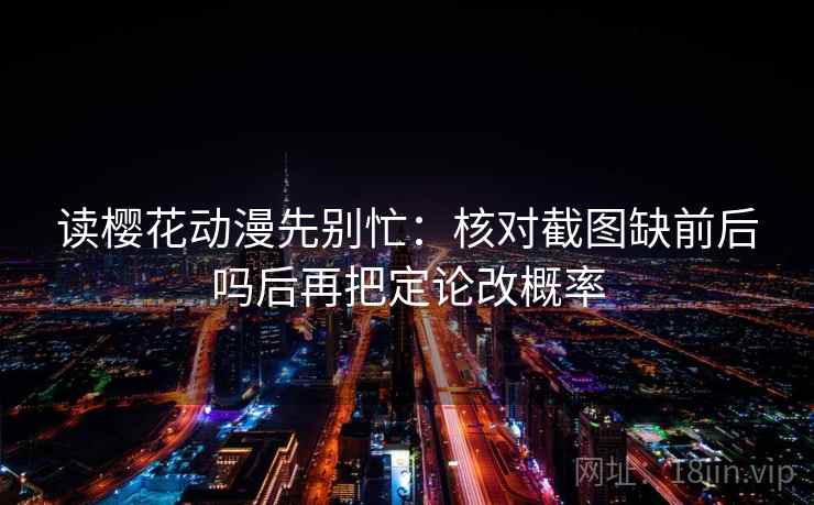 读樱花动漫先别忙：核对截图缺前后吗后再把定论改概率
