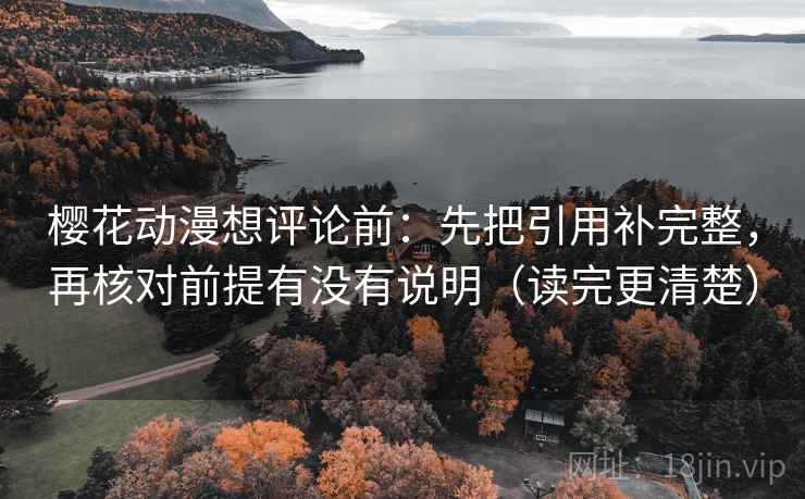 樱花动漫想评论前：先把引用补完整，再核对前提有没有说明（读完更清楚）