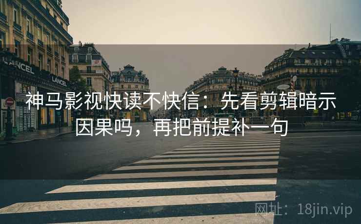 神马影视快读不快信:先看剪辑暗示因果吗,再把前提补一句 神马影视快读不快信:先看剪辑暗示因果吗,再把前提补一句