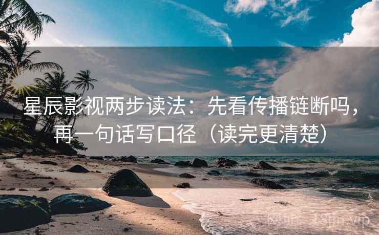 星辰影视两步读法：先看传播链断吗，再一句话写口径（读完更清楚）