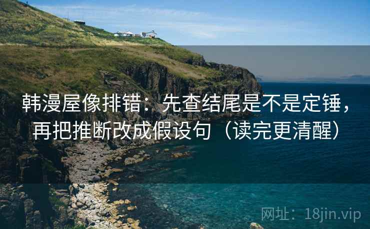 韩漫屋像排错:先查结尾是不是定锤,再把推断改成假设句(读完更清醒) 韩漫屋像排错:先查结尾是不是定锤,再把推断改成假设句(读完更清醒)
