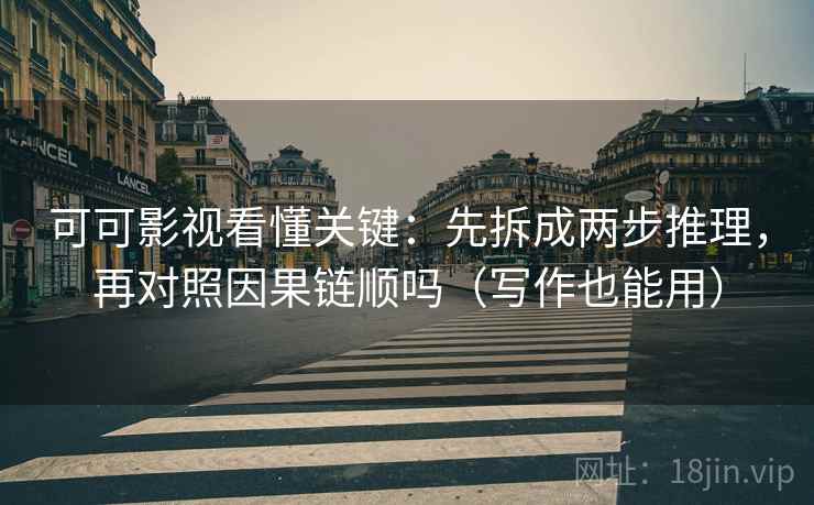 可可影视看懂关键:先拆成两步推理,再对照因果链顺吗(写作也能用) 可可影视看懂关键:先拆成两步推理,再对照因果链顺吗(写作也能用)