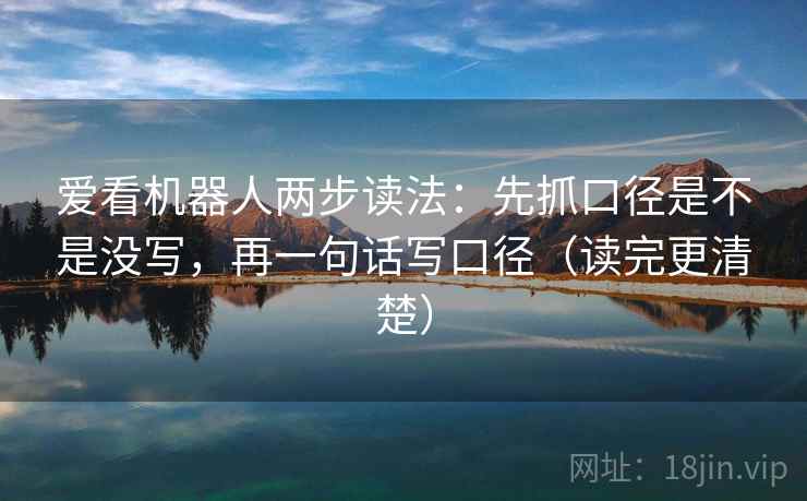 爱看机器人两步读法:先抓口径是不是没写,再一句话写口径(读完更清楚) 爱看机器人两步读法:先抓口径是不是没写,再一句话写口径(读完更清楚)