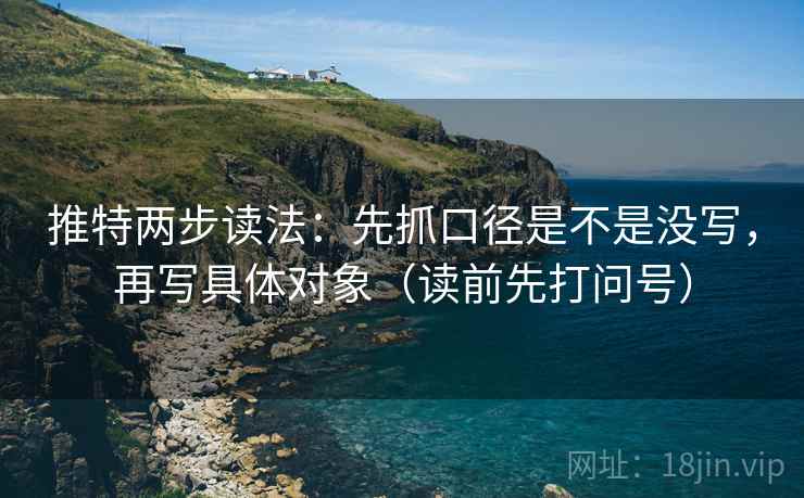 推特两步读法：先抓口径是不是没写，再写具体对象（读前先打问号）