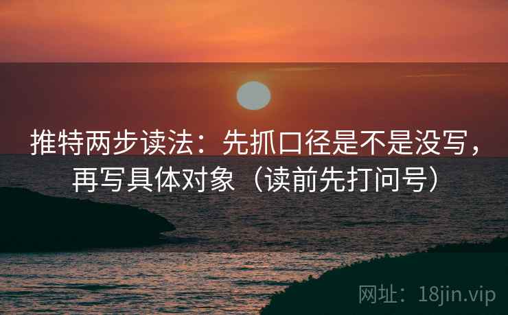 推特两步读法:先抓口径是不是没写,再写具体对象(读前先打问号) 推特两步读法:先抓口径是不是没写,再写具体对象(读前先打问号)
