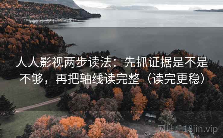 人人影视两步读法：先抓证据是不是不够，再把轴线读完整（读完更稳）