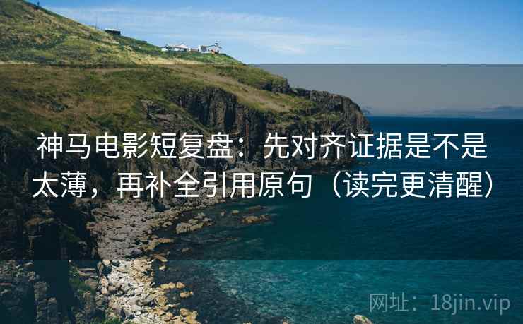 神马电影短复盘:先对齐证据是不是太薄,再补全引用原句(读完更清醒) 神马电影短复盘:先对齐证据是不是太薄,再补全引用原句(读完更清醒)