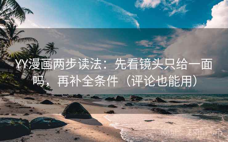 YY漫画两步读法：先看镜头只给一面吗，再补全条件（评论也能用）